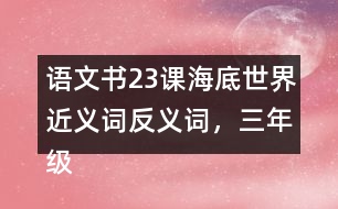 語(yǔ)文書23課海底世界近義詞反義詞，三年級(jí)下冊(cè)