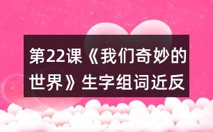 第22課《我們奇妙的世界》生字組詞近反義詞