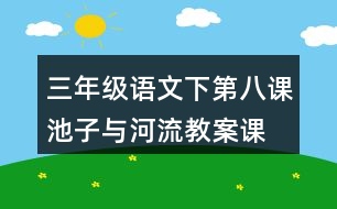 三年級(jí)語文下第八課池子與河流教案、課件說課稿