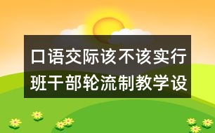 口語(yǔ)交際：該不該實(shí)行班干部輪流制教學(xué)設(shè)計(jì)