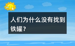 人們?yōu)槭裁礇](méi)有找到鐵罐？