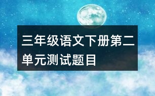 三年級語文下冊第二單元測試題目