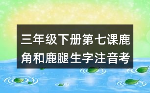 三年級下冊第七課鹿角和鹿腿生字注音考前訓(xùn)練答案