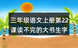 三年級(jí)語(yǔ)文上冊(cè)第22課讀不完的大書(shū)生字注音及組詞