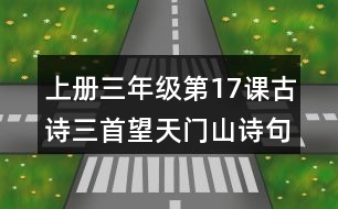 上冊(cè)三年級(jí)第17課古詩(shī)三首望天門山詩(shī)句理解