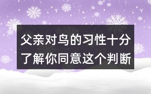 父親對(duì)鳥的習(xí)性十分了解你同意這個(gè)判斷嗎？理由是什么？