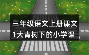 三年級(jí)語(yǔ)文上冊(cè)課文1大青樹(shù)下的小學(xué)課堂筆記近義詞反義詞