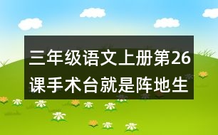 三年級語文上冊第26課手術臺就是陣地生字組詞與近反義詞