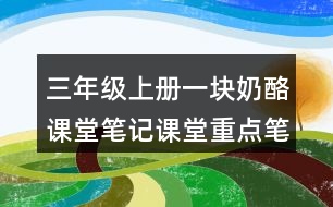 三年級上冊一塊奶酪課堂筆記課堂重點筆記生字詞