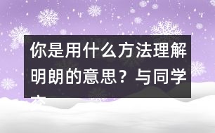 你是用什么方法理解明朗的意思？與同學(xué)交流