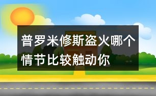 普羅米修斯“盜”火哪個(gè)情節(jié)比較觸動(dòng)你？