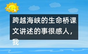 跨越海峽的生命橋課文講述的事很感人，我想和大家說說自己的感受。