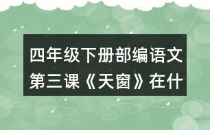 四年級下冊部編語文第三課《天窗》在什么樣的情況下，小小的天窗成了孩子們“唯一的慰藉”?