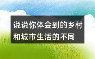 說(shuō)說(shuō)你體會(huì)到的鄉(xiāng)村和城市生活的不同