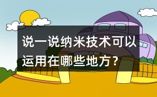 說(shuō)一說(shuō)納米技術(shù)可以運(yùn)用在哪些地方？