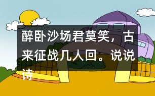 醉臥沙場(chǎng)君莫笑，古來(lái)征戰(zhàn)幾人回。說(shuō)說(shuō)詩(shī)句的意思。你從中體會(huì)到什么？