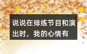 說說在排練節(jié)目和演出時，“我”的心情有怎樣的變化，為什么會有那樣的變化？