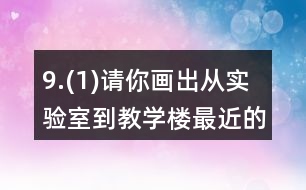 9.(1)請(qǐng)你畫出從實(shí)驗(yàn)室到教學(xué)樓最近的路。