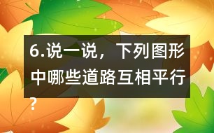 6.說一說，下列圖形中哪些道路互相平行?哪些道路互相垂直?