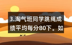 3.淘氣班同學(xué)跳繩成績(jī)平均每分80下。如果把笑笑的成績(jī)記作“-1下”，想一想，填一填。