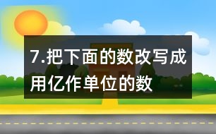 7.把下面的數(shù)改寫成用“億”作單位的數(shù)。300000000