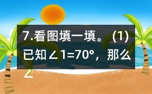 7.看圖填一填。 (1)已知∠1=70°，那么∠2=     。