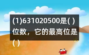 (1)631020500是( )位數(shù)，它的最高位是( )位。3在(   )位上，十萬位上是(  )。