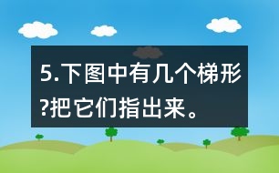 5.下圖中有幾個(gè)梯形?把它們指出來(lái)。