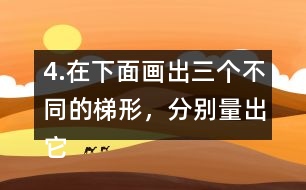 4.在下面畫(huà)出三個(gè)不同的梯形，分別量出它們的上底、下底和高。