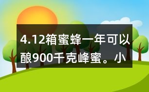 4.12箱蜜蜂一年可以釀900千克峰蜜。小林家養(yǎng)了這樣的5箱蜜蜂