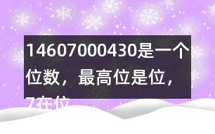 （1）4607000430是一個（）位數，最高位是（）位，7在（）位上，表示7個（）。