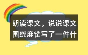 朗讀課文。說說課文圍繞麻雀寫了一件什么事，這件事的起因、經(jīng)過和結(jié)果是怎樣的。