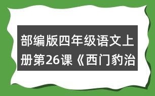 部編版四年級語文上冊第26課《西門豹治鄴》 默讀課文，根據(jù)課文內(nèi)容填空，并簡要復(fù)述課文。