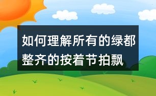 如何理解“所有的綠都整齊的按著節(jié)拍飄動(dòng)”，你的感受如何