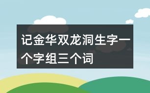 記金華雙龍洞生字一個(gè)字組三個(gè)詞