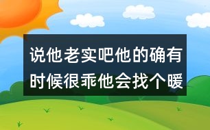 說他老實吧他的確有時候很乖他會找個暖和的