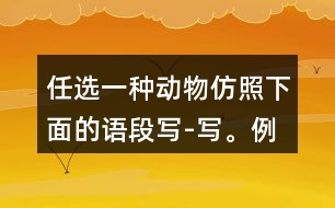 任選一種動(dòng)物,仿照下面的語段寫-寫。例:說它老實(shí)吧,