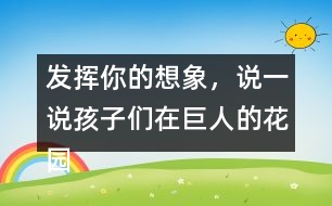 發(fā)揮你的想象，說一說孩子們在巨人的花園里是如何盡情玩耍的