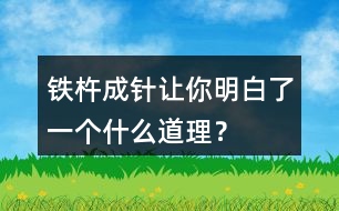 鐵杵成針讓你明白了一個(gè)什么道理？