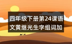 四年級下冊第24課語文黃繼光生字組詞加造句