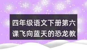 四年級語文下冊第六課飛向藍(lán)天的恐龍教學(xué)說課稿