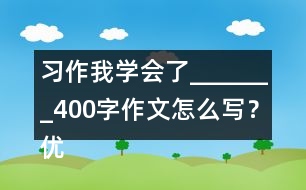 習(xí)作：我學(xué)會(huì)了_______400字作文怎么寫？?jī)?yōu)秀作文3篇