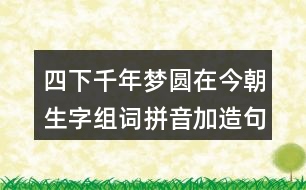 四下千年夢圓在今朝生字組詞拼音加造句