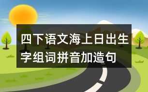 四下語(yǔ)文海上日出生字組詞拼音加造句