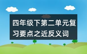 四年級(jí)下第二單元復(fù)習(xí)要點(diǎn)之近反義詞