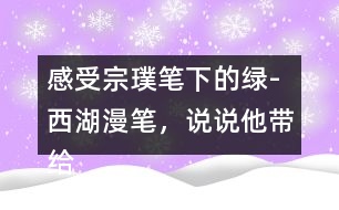 感受宗璞筆下的綠-西湖漫筆，說說他帶給你怎樣的感受？