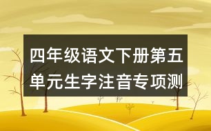 四年級(jí)語文下冊(cè)第五單元生字注音專項(xiàng)測(cè)試題目