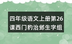 四年級(jí)語(yǔ)文上冊(cè)第26課西門豹治鄴生字組詞及拼音