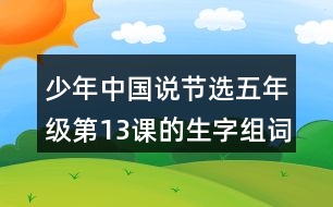 少年中國說（節(jié)選）五年級第13課的生字組詞造句