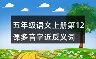 五年級(jí)語(yǔ)文上冊(cè)第12課多音字近反義詞